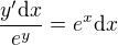 $\frac{y'\mathrm{d}x}{e^y} = e^x\mathrm{d}x$