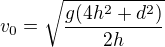 $v_0=\sqrt{\frac{g(4h^2+d^2)}{2h}}$
