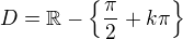 $D=\mathbb{R}-\{\frac{\pi }{2}+k\pi \}$