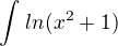 $\int_{}^{} ln (x^{2} + 1 )$