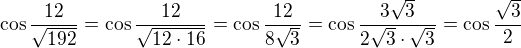 kopírovat do textarea $\cos{\frac{12}{\sqrt{192}}}=\cos{\frac{12}{\sqrt{12\cdot 16}}}=\cos{\frac{12}{8\sqrt{3}}}=\cos{\frac{3\sqrt 3}{2\sqrt{3}\cdot \sqrt 3}}=\cos {\frac{\sqrt 3}{2} }$