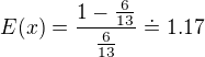 $E(x) = \frac{1-\frac{6}{13}}{\frac{6}{13}}\doteq 1.17$