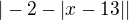 $|-2-|x-13||$