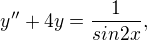 $y'' + 4y = \frac1{sin2x},$