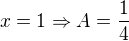 $x=1 \Rightarrow A=\frac{1}{4}$