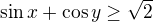 $\sin x +\cos y \geq \sqrt{2}$