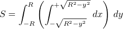 $S = \int_{-R}^{R}\left(\int_{-\sqrt{R^2-y^2}}^{+\sqrt{R^2-y^2}}dx\right)\,dy$