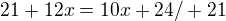$21 + 12x = 10x + 24 / + 21$