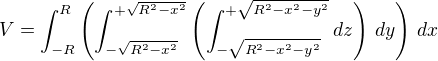 $V = \int_{-R}^{R}\left(\int_{-\sqrt{R^2-x^2}}^{+\sqrt{R^2-x^2}}\left(\int_{-\sqrt{R^2-x^2-y^2}}^{+\sqrt{R^2-x^2-y^2}}dz\right)\,dy\right)\,dx$