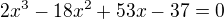 $  2x^3-18x^2+53x-37=0  $