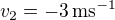 $v_2=-3\,\mathrm{ms}^{-1}$