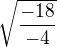 $\sqrt{\frac{-18}{-4}}$
