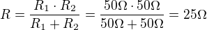 $R = \frac{R_{1}\cdot R_{2}}{R_{1}+R_{2}}= \frac{50\Omega \cdot 50\Omega }{50\Omega +50\Omega }= 25\Omega $