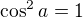 $\cos^2 a=1$