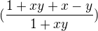 $( \frac{1+xy+x-y}{1+xy} )$