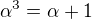 $\alpha ^3=\alpha +1$