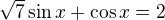 $\sqrt{7}\sin x+\cos x = 2$