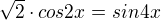 $\sqrt2 \cdot cos 2x = sin 4x$