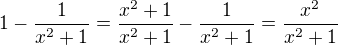 $1-{1 \over x^2+1} = {x^2+1 \over x^2+1} - {1 \over x^2+1} = {x^2 \over x^2+1}$