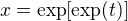 $x = \exp[\exp(t)]$