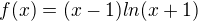 $f(x)=(x-1)ln(x+1)$