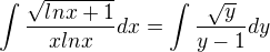 $\int\frac{\sqrt{lnx+1}}{x lnx}dx=\int\frac{\sqrt{y}}{y-1}dy$