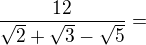 $\frac{12}{\sqrt{2}+\sqrt{3}-\sqrt{5}}=$
