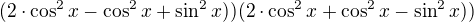 $(2\cdot \cos^2 x-\cos ^{2}x+\sin ^{2}x))(2\cdot \cos^2 x+\cos ^{2}x-\sin ^{2}x))$
