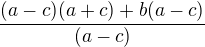 $\frac{(a-c)(a+c)+b(a-c)}{(a-c)}$
