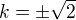 $k=\pm \sqrt{2}$