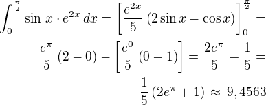 $\int_{0}^{\frac{\pi}{2}}\sin\,x\cdot e^{2x}\,dx=\left[\frac{e^{2x}}{5}\left(2\sin x-\cos x\right)\right]_{0}^{\frac{\pi}{2}}=\\\frac{e^{\pi}}{5}\left(2-0\right)-\left[\frac{e^0}{5}\left(0-1\right)\right]=\frac{2e^{\pi}}{5}+\frac 15=\\\frac15\left(2e^{\pi}+1\right)\,\approx\,9,4563$