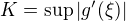 $K = \sup |g'(\xi)|$