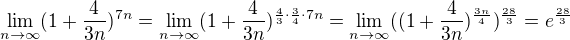 $\lim_{n\to\infty }(1+\frac{4}{3n})^{7n}=\lim_{n\to\infty }(1+\frac{4}{3n})^{\frac{4}{3}\cdot \frac{3}4{\cdot 7n}}=\lim_{n\to\infty }((1+\frac{4}{3n})^{\frac{3n}{4}})^{\frac{28}{3}}=e^{\frac{28}{3}}$