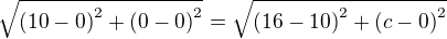 $\sqrt{\left(10-0\right)^2+\left(0-0\right)^2}=\sqrt{\left(16-10\right)^2+\left(c-0\right)^2}$