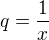 $q=\frac{1}{x}$