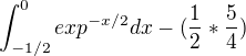 $\int_{-1/2}^{0} exp^{-x/2} dx - (\frac{1}{2}*\frac{5}{4}) $