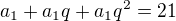 $a_1+a_1q+a_1q^2=21 $