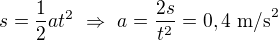 $s=\frac12at^2\ \Rightarrow \ a=\frac{2s}{t^2}=0,4\ \text{m/s}^2$
