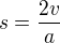 $s=\frac{2v}{a}$