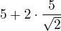 $5+2\cdot \frac{5}{\sqrt 2}$
