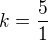 $k=\frac{5}{1}$