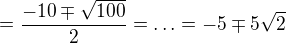 $ =\frac{-10\mp \sqrt{100}}{2}=\ldots =-5\mp 5\sqrt{2}$