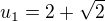 $u_{1}=2+\sqrt2$