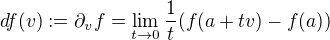$df(v):=\partial_v f=\lim_{t\to0}\frac1t(f(a+tv)-f(a))$
