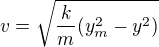 $v=\sqrt{\frac{k}{m}(y_m^2-y^2)}$