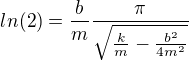 $ln(2)=\frac{b}{m}\frac{\pi }{\sqrt{\frac{k}{m}-\frac{b^{2}}{4m^{2}}}}$