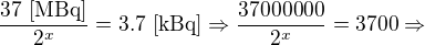 $\frac{37 \text{ [MBq]}}{2^x}= 3.7 \text{ [kBq]}\Rightarrow \frac{37000000}{2^x}=3700\Rightarrow$