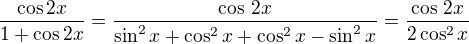 $\frac{\cos2x}{1+\cos2x}=\frac{\cos\,2x}{\sin^2x+\cos^2x+\cos^2x-\sin^2x}=\frac{\cos\,2x}{2\cos^2x}$