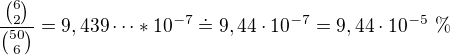 $\frac{{6\choose 2}}{{50\choose 6}} = 9,439\cdots * 10^{-7}\doteq 9,44\cdot10^{-7}=9,44 \cdot 10^{-5}\text{ \%}$