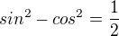 $sin^{2} - cos^{2}=\frac{1}{2}$